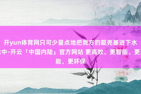 开yun体育网只可少量点地把我方的躯壳塞进下水说念中-开云「