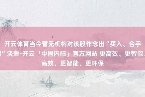 开云体育当今暂无机构对该股作念出“买入、合手有、卖出”淡薄-