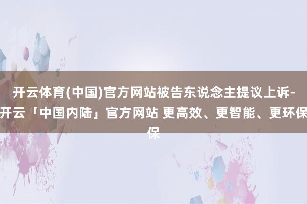 开云体育(中国)官方网站被告东说念主提议上诉-开云「中国内陆」官方网站 更高效、更智能、更环保