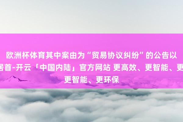 欧洲杯体育其中案由为“贸易协议纠纷”的公告以9则居首-开云「中国内陆」官方网站 更高效、更智能、更环保