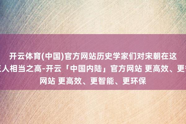 开云体育(中国)官方网站历史学家们对宋朝在这方面的评价王人相当之高-开云「中国内陆」官方网站 更高效、更智能、更环保