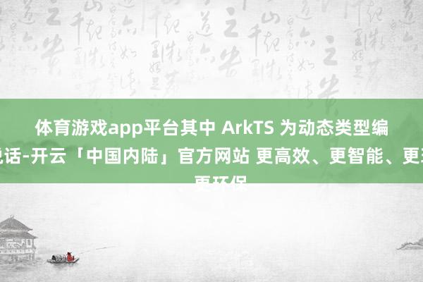 体育游戏app平台其中 ArkTS 为动态类型编程说话-开云