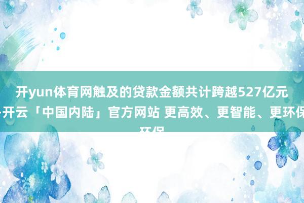 开yun体育网触及的贷款金额共计跨越527亿元-开云「中国内