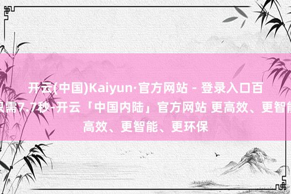 开云(中国)Kaiyun·官方网站 - 登录入口百公里加快只