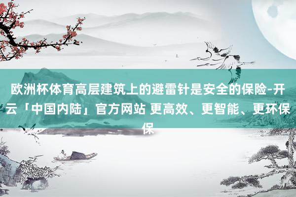 欧洲杯体育高层建筑上的避雷针是安全的保险-开云「中国内陆」官方网站 更高效、更智能、更环保