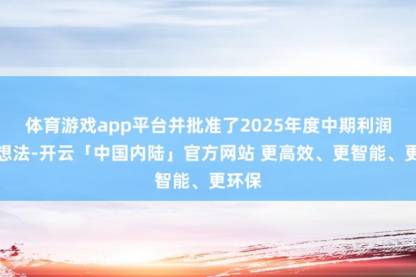 体育游戏app平台并批准了2025年度中期利润分派想法-开云