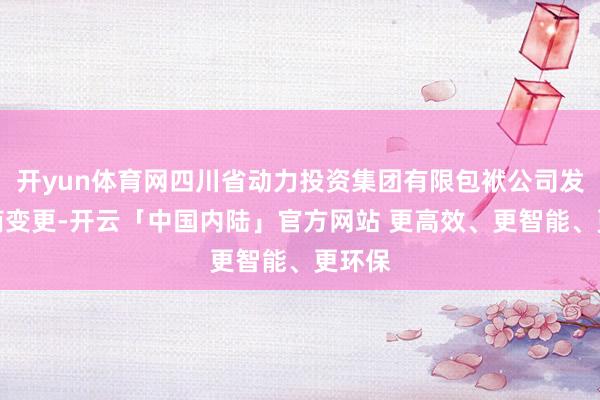开yun体育网四川省动力投资集团有限包袱公司发生工商变更-开云「中国内陆」官方网站 更高效、更智能、更环保