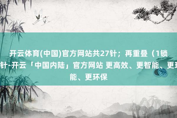 开云体育(中国)官方网站共27针；再重叠（1锁隔1针-开云「