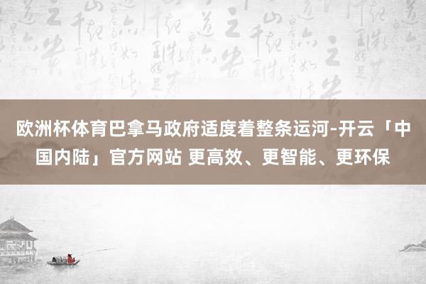 欧洲杯体育巴拿马政府适度着整条运河-开云「中国内陆」官方网站
