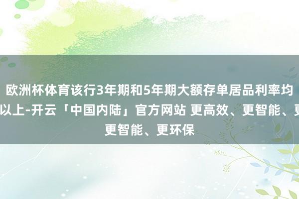 欧洲杯体育该行3年期和5年期大额存单居品利率均在2%以上-开云「中国内陆」官方网站 更高效、更智能、更环保