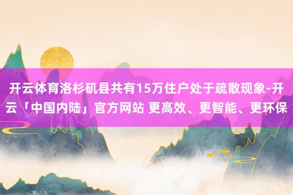 开云体育洛杉矶县共有15万住户处于疏散现象-开云「中国内陆」官方网站 更高效、更智能、更环保