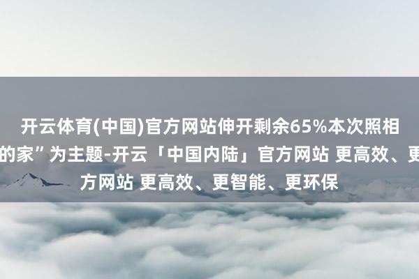 开云体育(中国)官方网站伸开剩余65%本次照相展以“遵义·我的家”为主题-开云「中国内陆」官方网站 更高效、更智能、更环保
