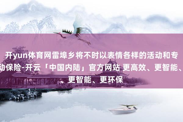 开yun体育网雷埠乡将不时以表情各样的活动和专科的劳动保险-