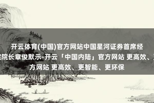 开云体育(中国)官方网站　　中国星河证券首席经济学家、商酌院