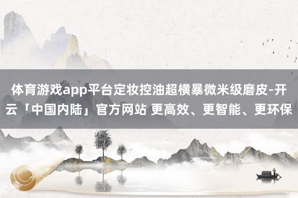 体育游戏app平台定妆控油超横暴微米级磨皮-开云「中国内陆」
