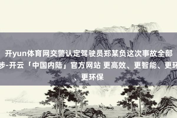开yun体育网交警认定驾驶员郑某负这次事故全部牵涉-开云「中
