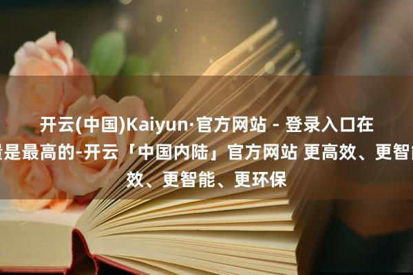 开云(中国)Kaiyun·官方网站 - 登录入口在生果中含量是最高的-开云「中国内陆」官方网站 更高效、更智能、更环保