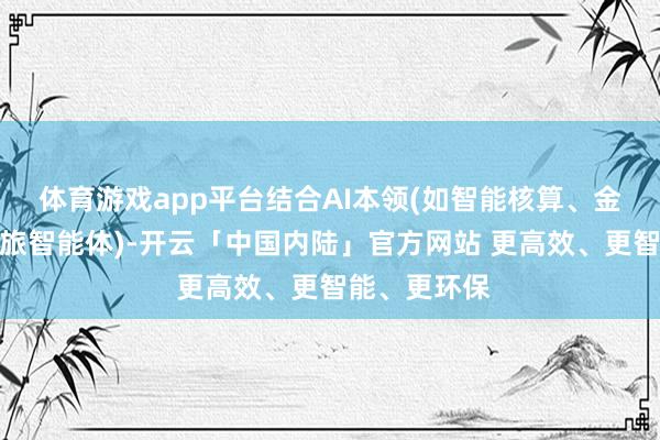 体育游戏app平台结合AI本领(如智能核算、金钥财报、差旅智