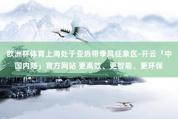 欧洲杯体育上海处于亚热带季风征象区-开云「中国内陆」官方网站