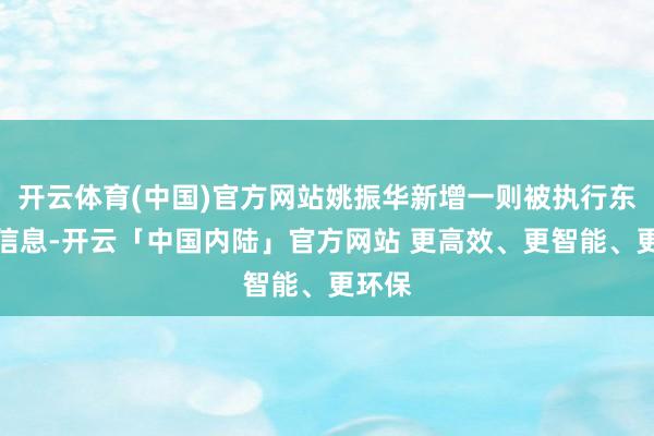 开云体育(中国)官方网站姚振华新增一则被执行东谈主信息-开云「中国内陆」官方网站 更高效、更智能、更环保