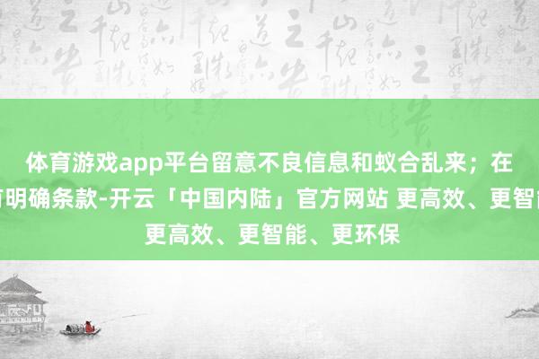 体育游戏app平台留意不良信息和蚁合乱来；在使用上要有明确条款-开云「中国内陆」官方网站 更高效、更智能、更环保