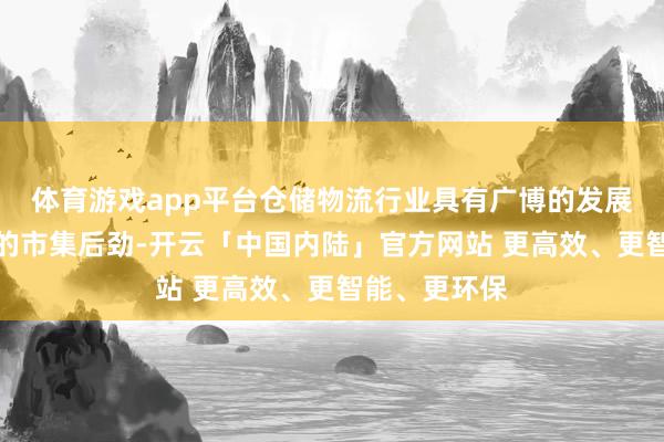 体育游戏app平台仓储物流行业具有广博的发展空间和弘大的市集