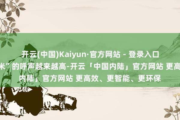 开云(中国)Kaiyun·官方网站 - 登录入口媒体上对于“储备大米”的呼声越来越高-开云「中国内陆」官方网站 更高效、更智能、更环保