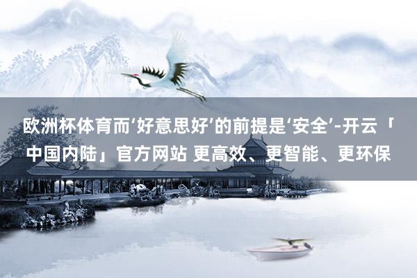欧洲杯体育而‘好意思好’的前提是‘安全’-开云「中国内陆」官