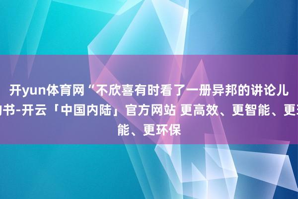 开yun体育网“不欣喜有时看了一册异邦的讲论儿童的书-开云「中国内陆」官方网站 更高效、更智能、更环保