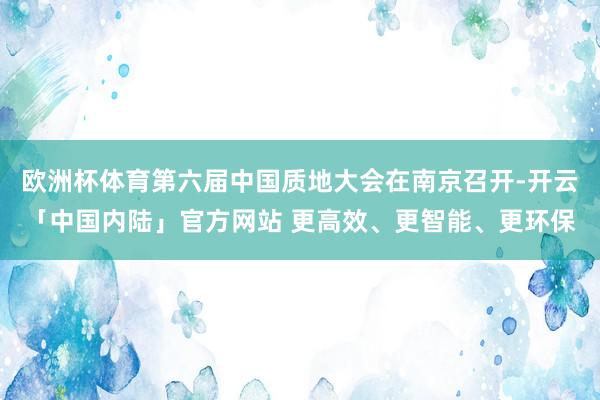 欧洲杯体育第六届中国质地大会在南京召开-开云「中国内陆」官方网站 更高效、更智能、更环保