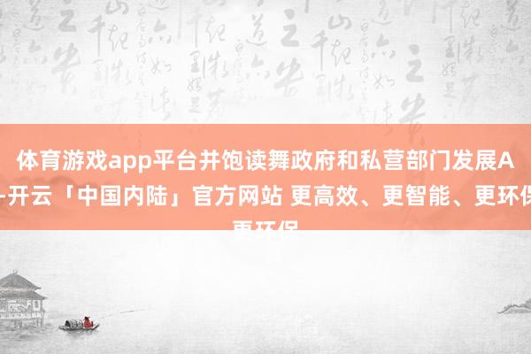 体育游戏app平台并饱读舞政府和私营部门发展AI-开云「中国内陆」官方网站 更高效、更智能、更环保