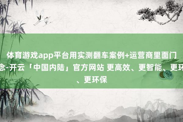 体育游戏app平台用实测翻车案例+运营商里面门说念-开云「中国内陆」官方网站 更高效、更智能、更环保