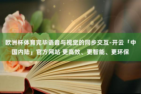 欧洲杯体育完毕语音与视觉的同步交互-开云「中国内陆」官方网站