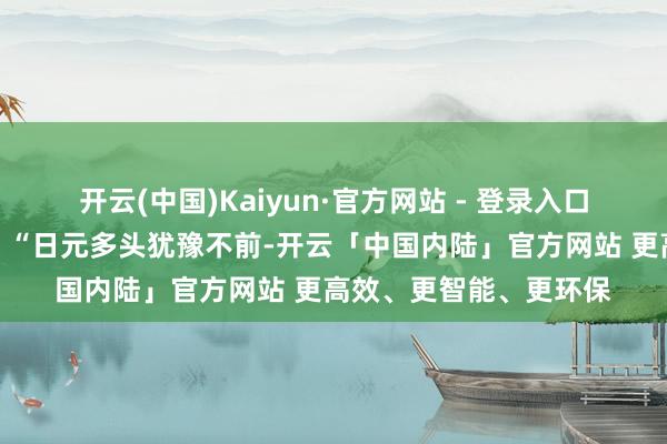 开云(中国)Kaiyun·官方网站 - 登录入口有分析东谈主