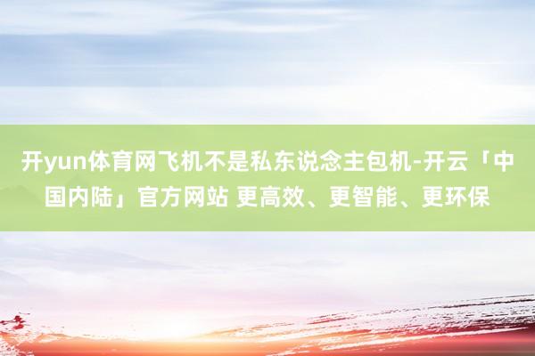 开yun体育网飞机不是私东说念主包机-开云「中国内陆」官方网