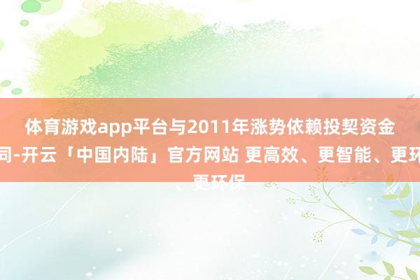 体育游戏app平台与2011年涨势依赖投契资金不同-开云「中
