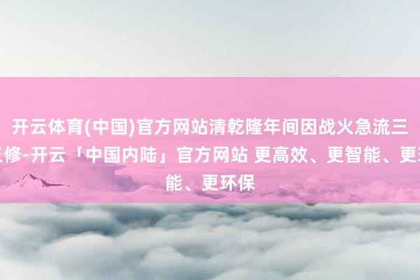开云体育(中国)官方网站清乾隆年间因战火急流三毁三修-开云「