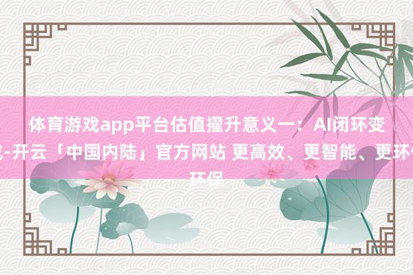 体育游戏app平台　　估值擢升意义一：AI闭环变成-开云「中