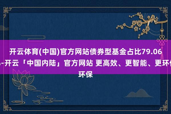 开云体育(中国)官方网站债券型基金占比79.06%-开云「中