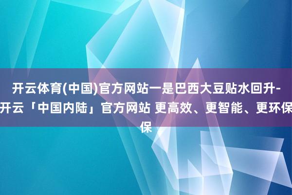 开云体育(中国)官方网站一是巴西大豆贴水回升-开云「中国内陆」官方网站 更高效、更智能、更环保