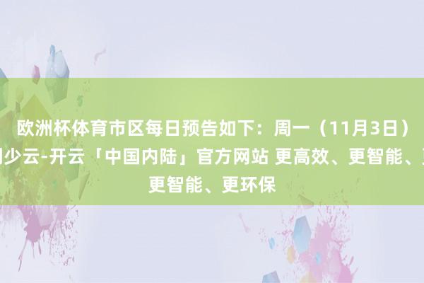 欧洲杯体育市区每日预告如下:周一(11月3日):晴到少云-开云「中国内陆」官方网站 更高效、更智能、更环保