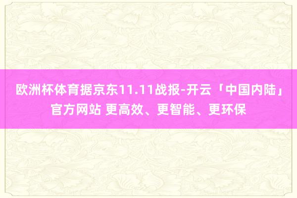 欧洲杯体育据京东11.11战报-开云「中国内陆」官方网站 更高效、更智能、更环保