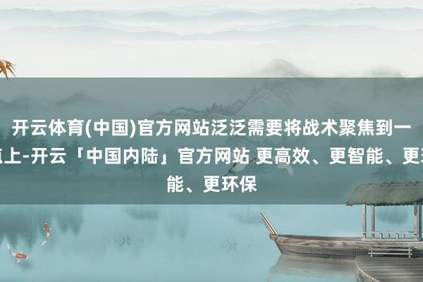 开云体育(中国)官方网站泛泛需要将战术聚焦到一个点上-开云「中国内陆」官方网站 更高效、更智能、更环保