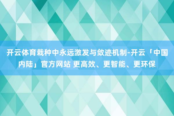 开云体育栽种中永远激发与敛迹机制-开云「中国内陆」官方网站 
