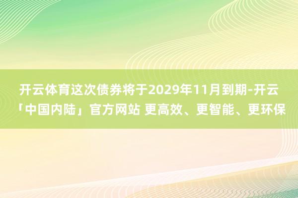 开云体育这次债券将于2029年11月到期-开云「中国内陆」官