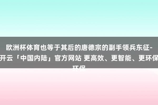欧洲杯体育也等于其后的唐德宗的副手领兵东征-开云「中国内陆」