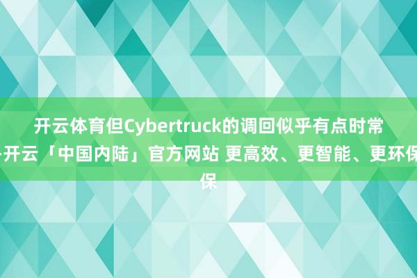 开云体育但Cybertruck的调回似乎有点时常-开云「中国内陆」官方网站 更高效、更智能、更环保