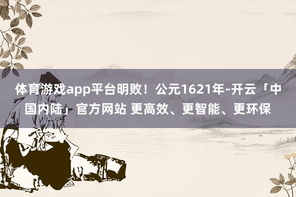 体育游戏app平台明败！公元1621年-开云「中国内陆」官方网站 更高效、更智能、更环保
