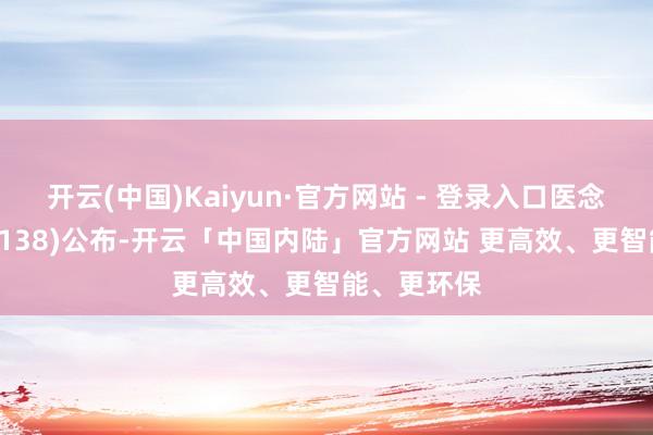 开云(中国)Kaiyun·官方网站 - 登录入口医念念健康(02138)公布-开云「中国内陆」官方网站 更高效、更智能、更环保
