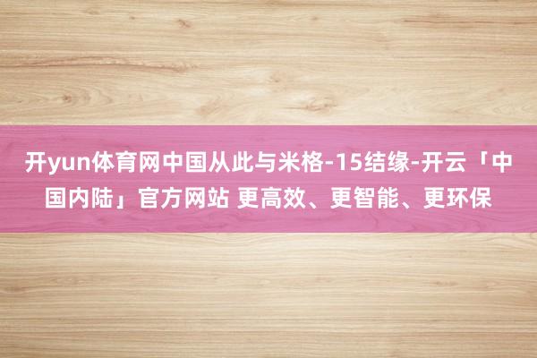 开yun体育网中国从此与米格-15结缘-开云「中国内陆」官方